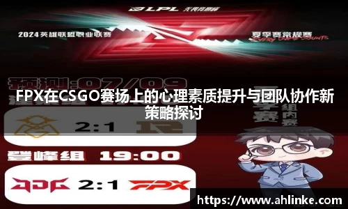 FPX在CSGO赛场上的心理素质提升与团队协作新策略探讨