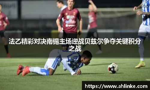 法乙精彩对决南锡主场迎战贝兹尔争夺关键积分之战