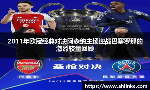 2011年欧冠经典对决阿森纳主场迎战巴塞罗那的激烈较量回顾
